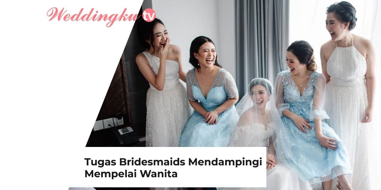 Tugas Utama Bridesmaid Dalam Mendampingi Pengantin Wanita